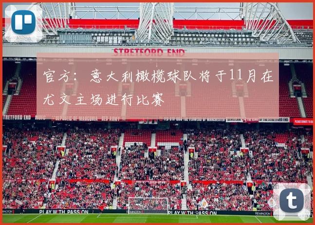 官方：意大利橄榄球队将于11月在尤文主场进行比赛